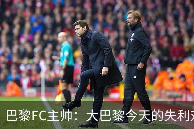 巴黎FC主帅：大巴黎今天的失利对他们是好事，祝他们赢得欧冠